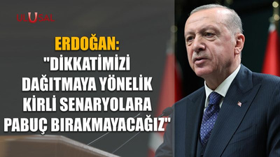 Erdoğan: "Dikkatimizi dağıtmaya yönelik kirli senaryolara pabuç bırakmayacağız"